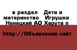  в раздел : Дети и материнство » Игрушки . Ненецкий АО,Харута п.